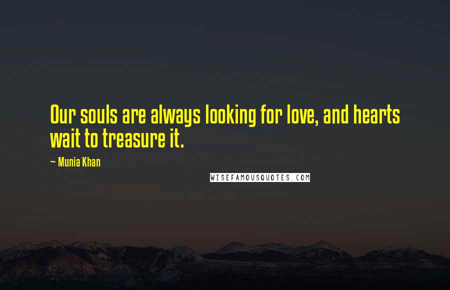 Munia Khan Quotes: Our souls are always looking for love, and hearts wait to treasure it.