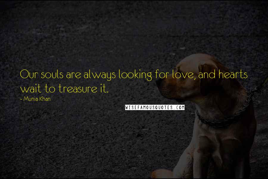 Munia Khan Quotes: Our souls are always looking for love, and hearts wait to treasure it.