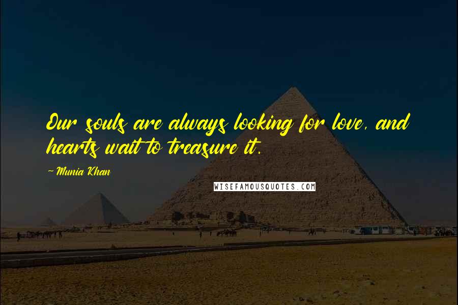 Munia Khan Quotes: Our souls are always looking for love, and hearts wait to treasure it.