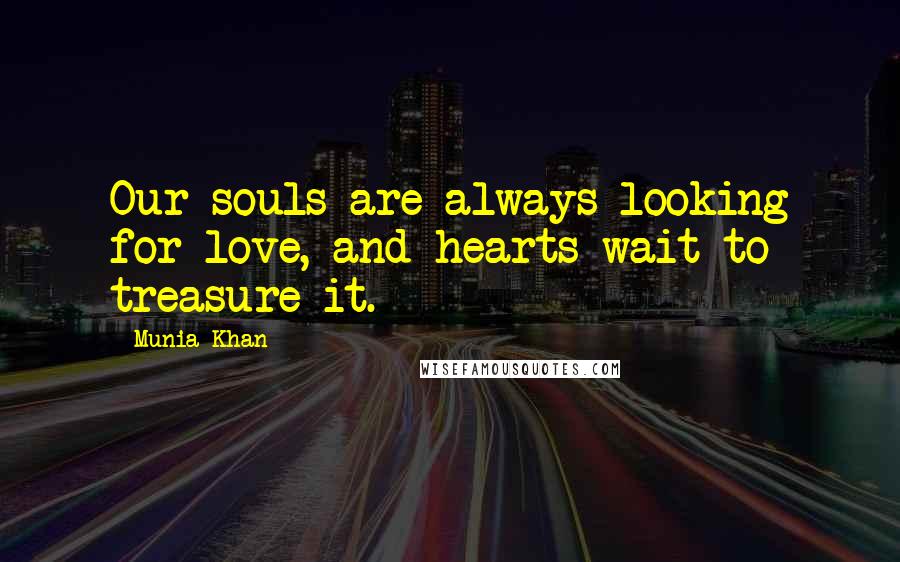 Munia Khan Quotes: Our souls are always looking for love, and hearts wait to treasure it.