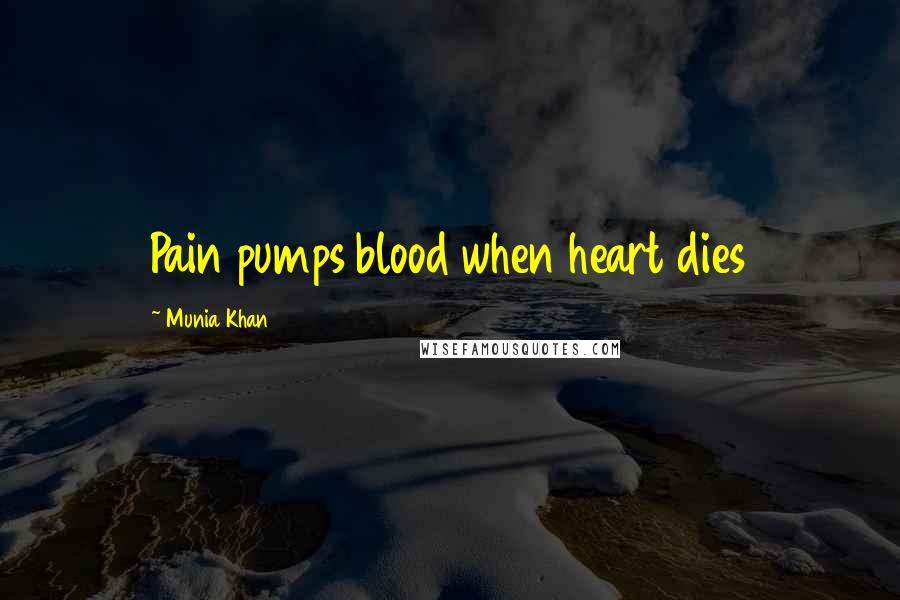 Munia Khan Quotes: Pain pumps blood when heart dies