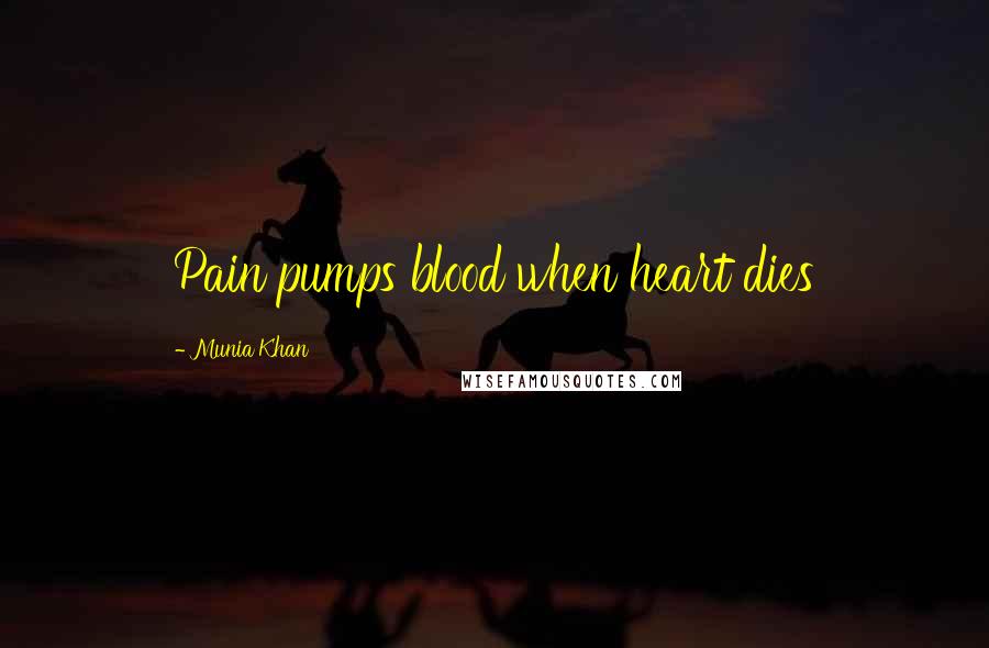 Munia Khan Quotes: Pain pumps blood when heart dies
