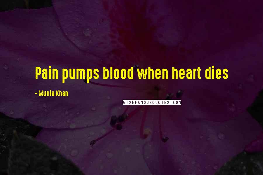 Munia Khan Quotes: Pain pumps blood when heart dies