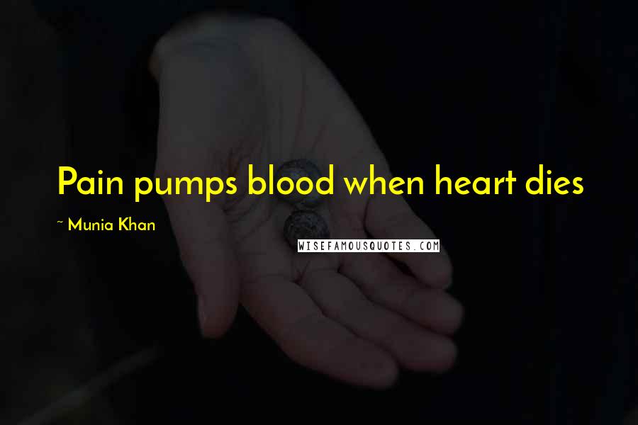 Munia Khan Quotes: Pain pumps blood when heart dies