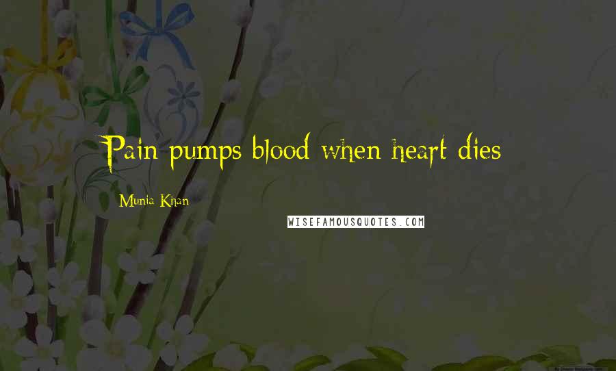 Munia Khan Quotes: Pain pumps blood when heart dies