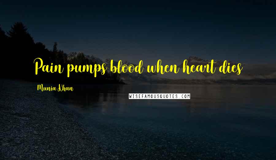 Munia Khan Quotes: Pain pumps blood when heart dies