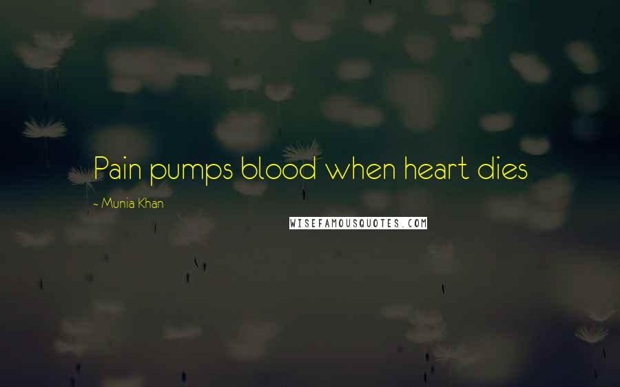 Munia Khan Quotes: Pain pumps blood when heart dies