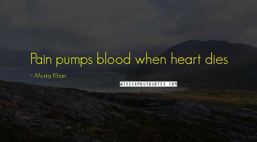 Munia Khan Quotes: Pain pumps blood when heart dies