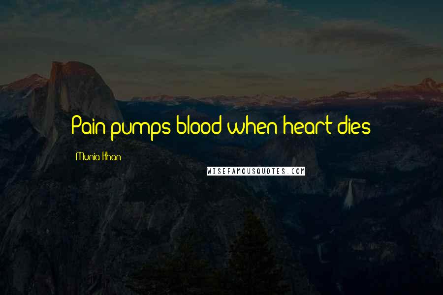 Munia Khan Quotes: Pain pumps blood when heart dies