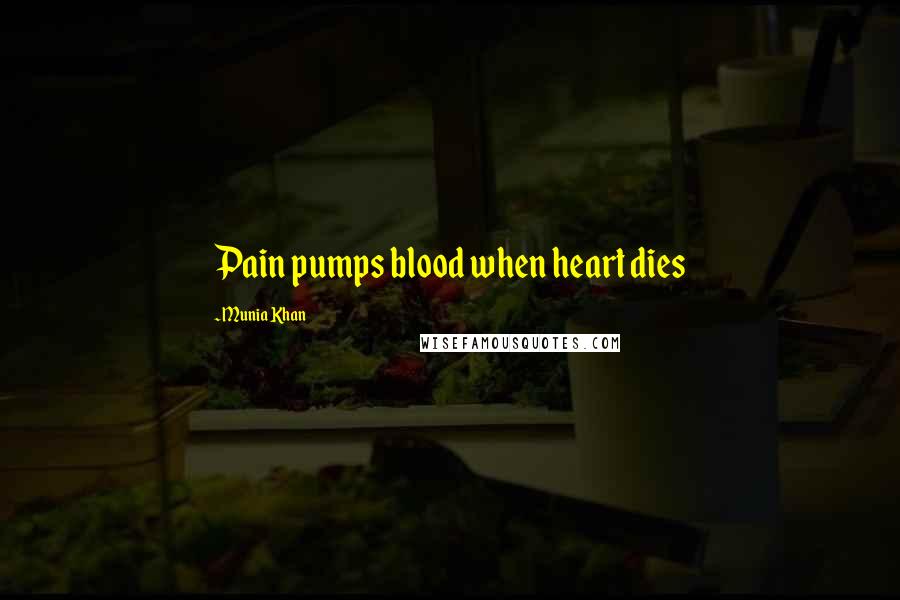 Munia Khan Quotes: Pain pumps blood when heart dies