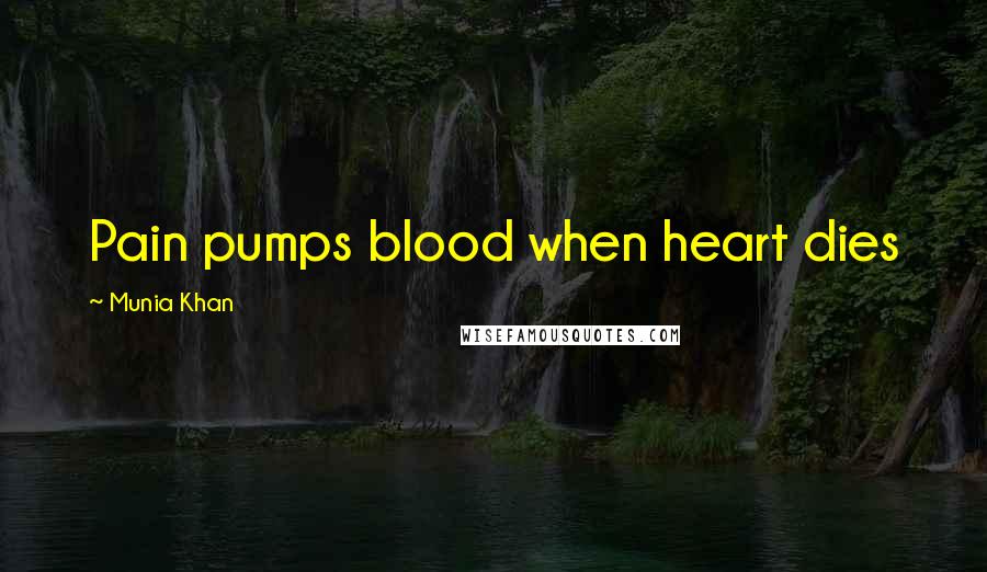 Munia Khan Quotes: Pain pumps blood when heart dies