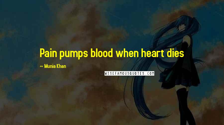 Munia Khan Quotes: Pain pumps blood when heart dies
