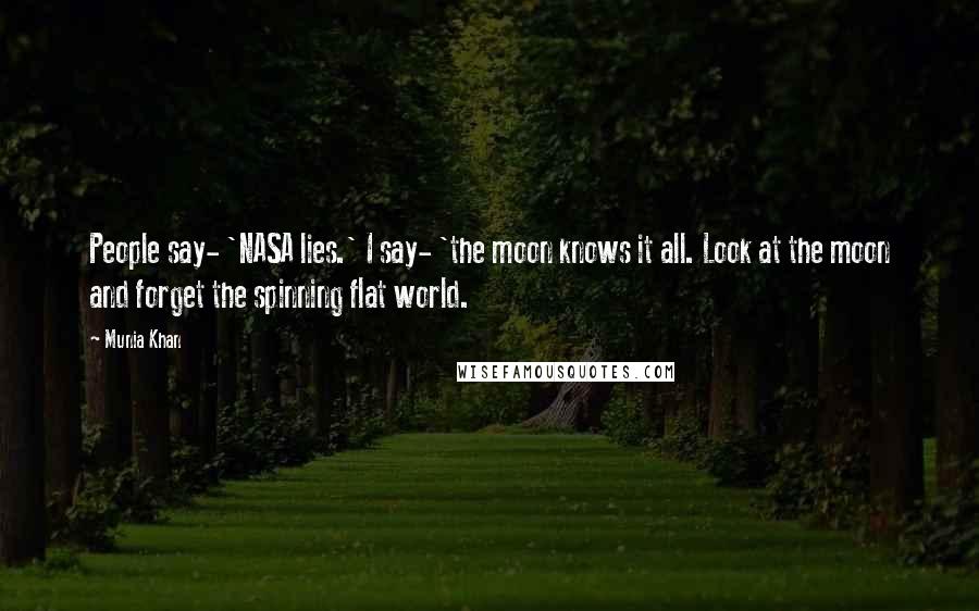 Munia Khan Quotes: People say- 'NASA lies.' I say- 'the moon knows it all. Look at the moon and forget the spinning flat world.