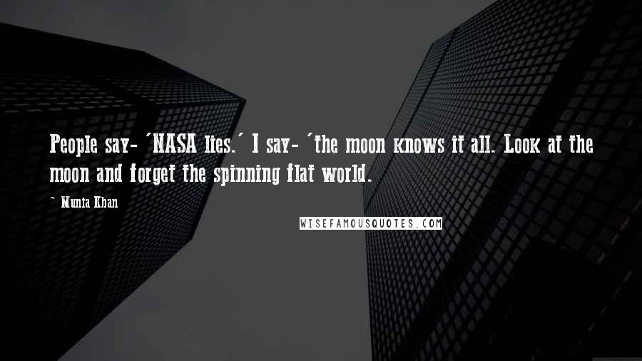 Munia Khan Quotes: People say- 'NASA lies.' I say- 'the moon knows it all. Look at the moon and forget the spinning flat world.