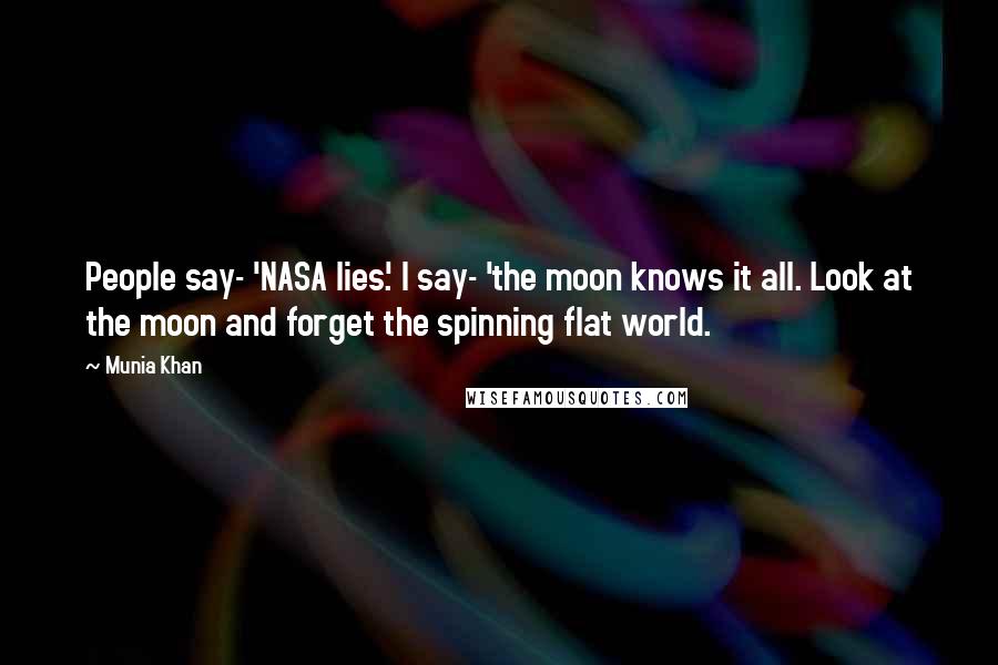 Munia Khan Quotes: People say- 'NASA lies.' I say- 'the moon knows it all. Look at the moon and forget the spinning flat world.
