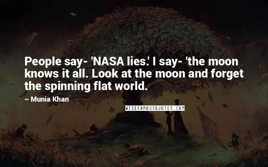 Munia Khan Quotes: People say- 'NASA lies.' I say- 'the moon knows it all. Look at the moon and forget the spinning flat world.