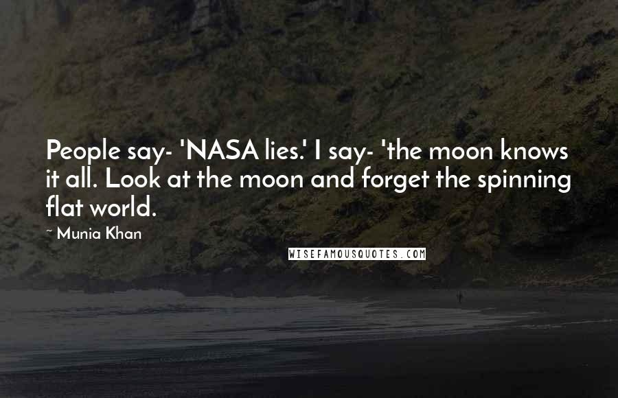 Munia Khan Quotes: People say- 'NASA lies.' I say- 'the moon knows it all. Look at the moon and forget the spinning flat world.