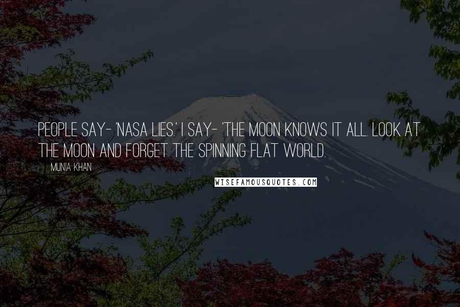 Munia Khan Quotes: People say- 'NASA lies.' I say- 'the moon knows it all. Look at the moon and forget the spinning flat world.