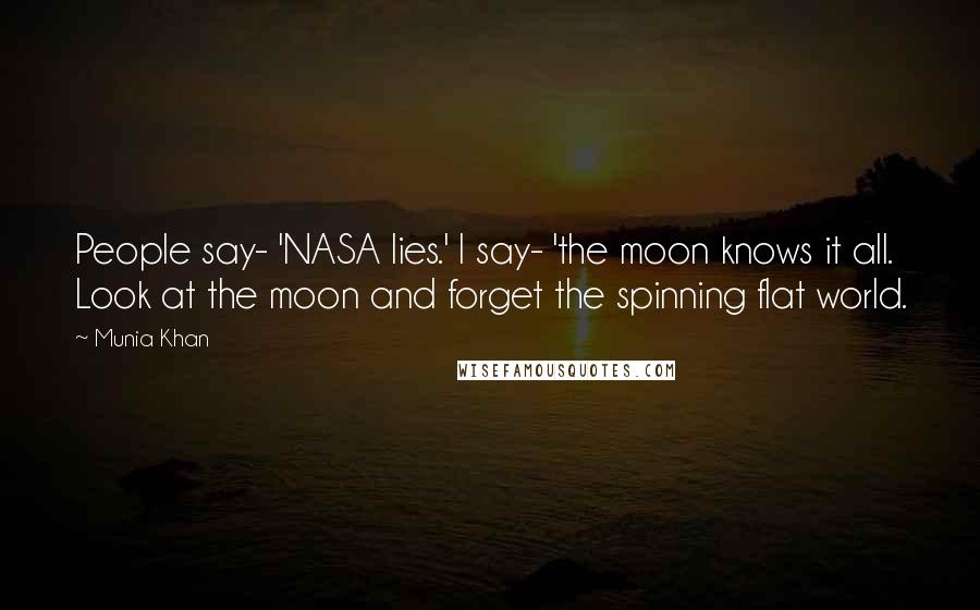 Munia Khan Quotes: People say- 'NASA lies.' I say- 'the moon knows it all. Look at the moon and forget the spinning flat world.