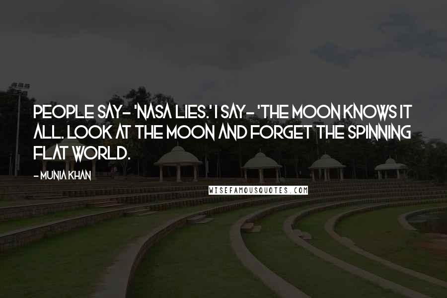 Munia Khan Quotes: People say- 'NASA lies.' I say- 'the moon knows it all. Look at the moon and forget the spinning flat world.