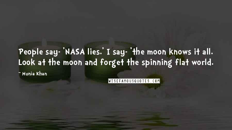 Munia Khan Quotes: People say- 'NASA lies.' I say- 'the moon knows it all. Look at the moon and forget the spinning flat world.