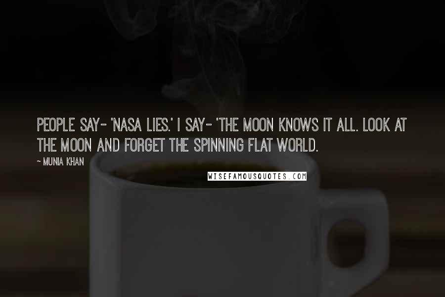 Munia Khan Quotes: People say- 'NASA lies.' I say- 'the moon knows it all. Look at the moon and forget the spinning flat world.