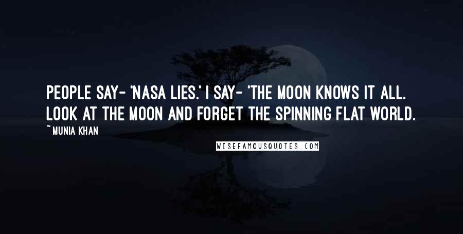 Munia Khan Quotes: People say- 'NASA lies.' I say- 'the moon knows it all. Look at the moon and forget the spinning flat world.