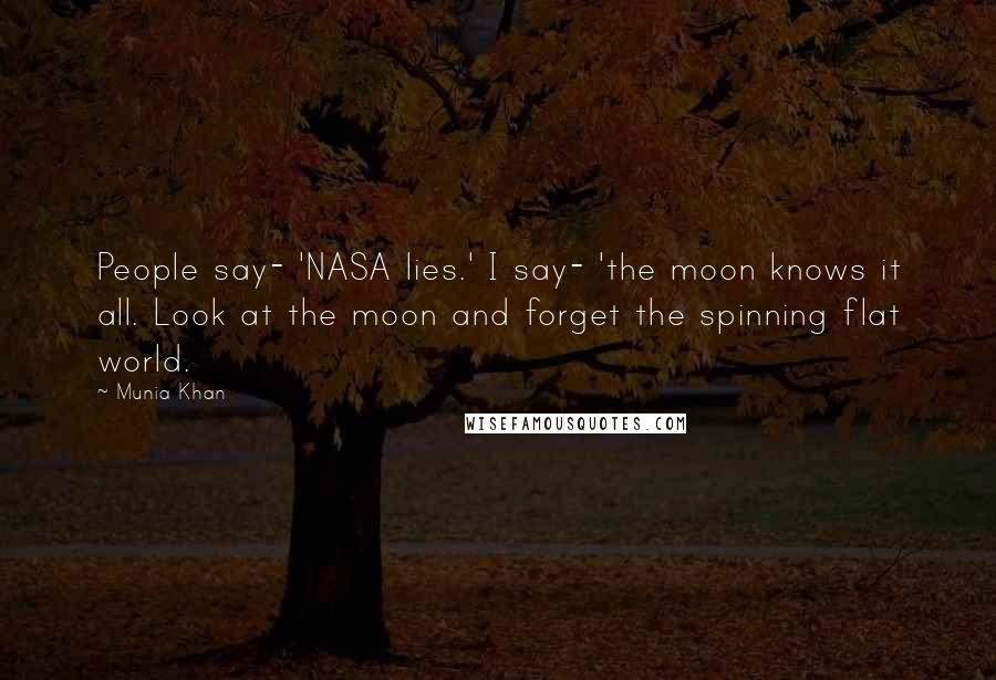 Munia Khan Quotes: People say- 'NASA lies.' I say- 'the moon knows it all. Look at the moon and forget the spinning flat world.