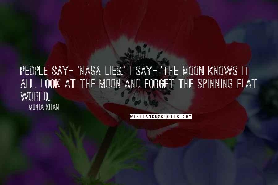 Munia Khan Quotes: People say- 'NASA lies.' I say- 'the moon knows it all. Look at the moon and forget the spinning flat world.