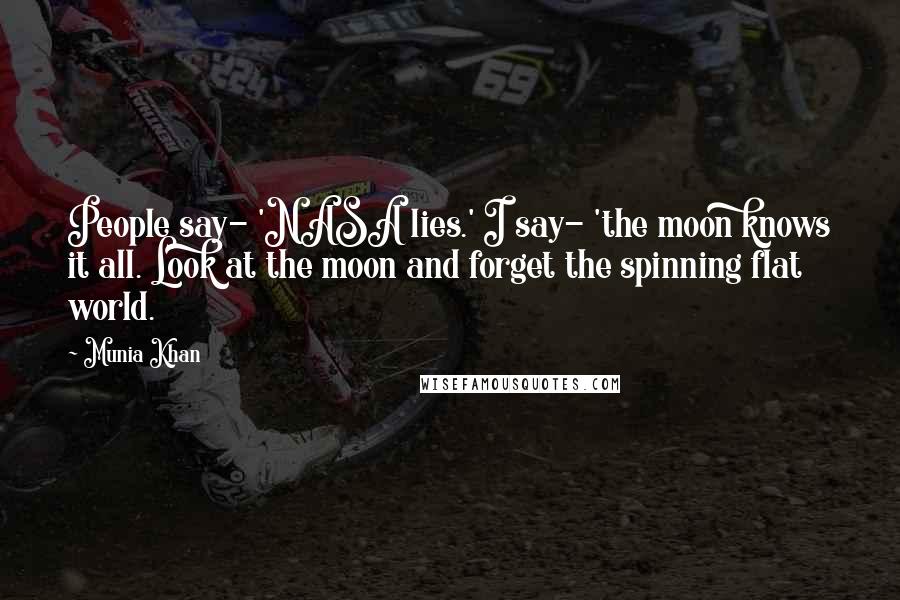 Munia Khan Quotes: People say- 'NASA lies.' I say- 'the moon knows it all. Look at the moon and forget the spinning flat world.