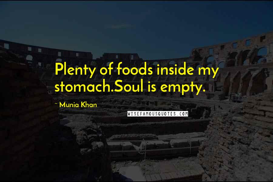 Munia Khan Quotes: Plenty of foods inside my stomach.Soul is empty.