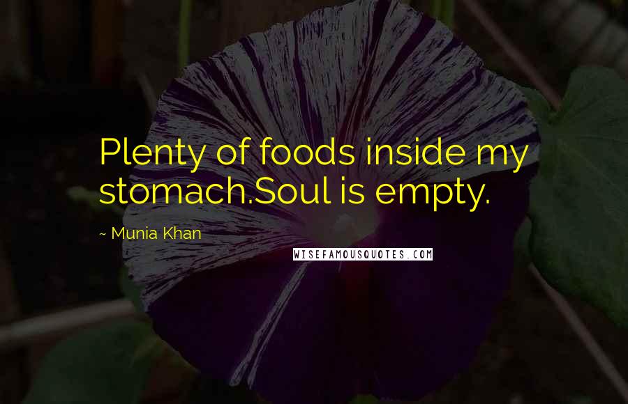 Munia Khan Quotes: Plenty of foods inside my stomach.Soul is empty.