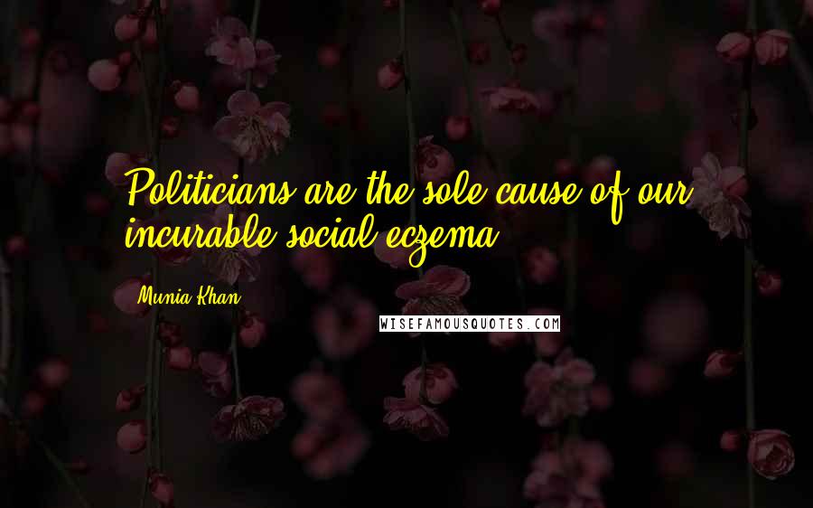 Munia Khan Quotes: Politicians are the sole cause of our incurable social eczema