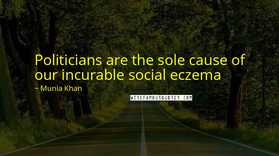 Munia Khan Quotes: Politicians are the sole cause of our incurable social eczema