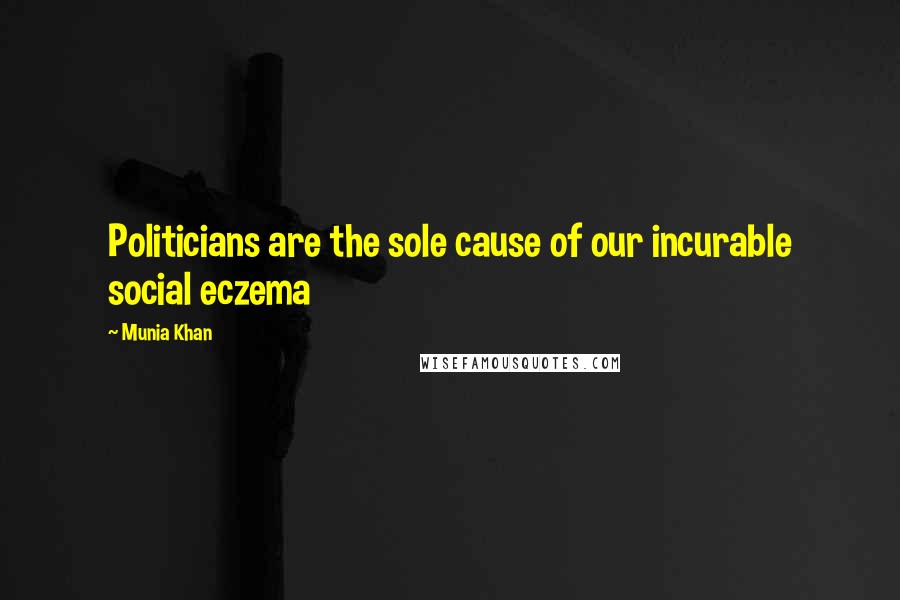 Munia Khan Quotes: Politicians are the sole cause of our incurable social eczema