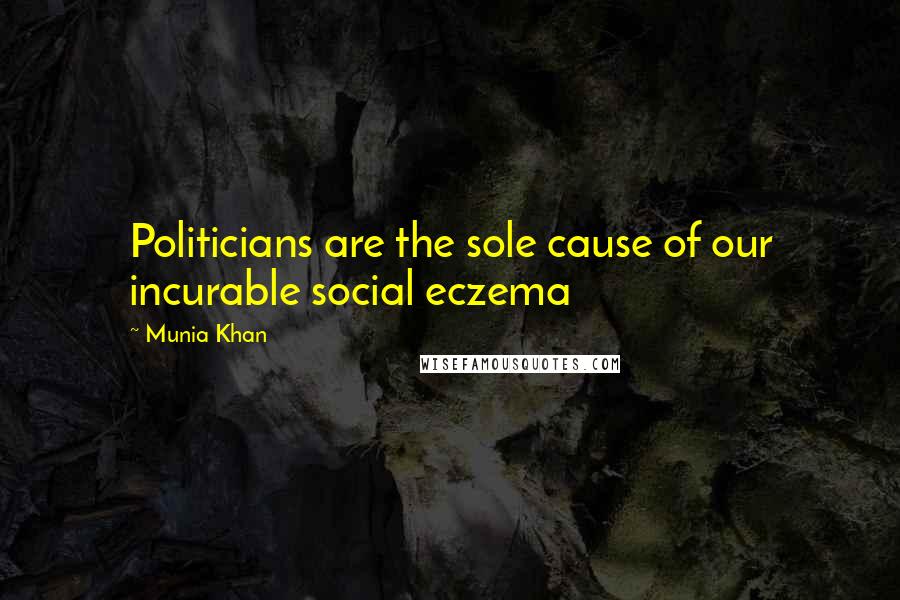Munia Khan Quotes: Politicians are the sole cause of our incurable social eczema