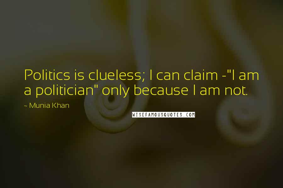 Munia Khan Quotes: Politics is clueless; I can claim -"I am a politician" only because I am not.