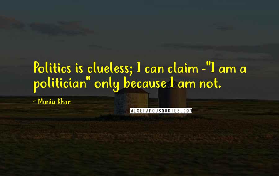 Munia Khan Quotes: Politics is clueless; I can claim -"I am a politician" only because I am not.