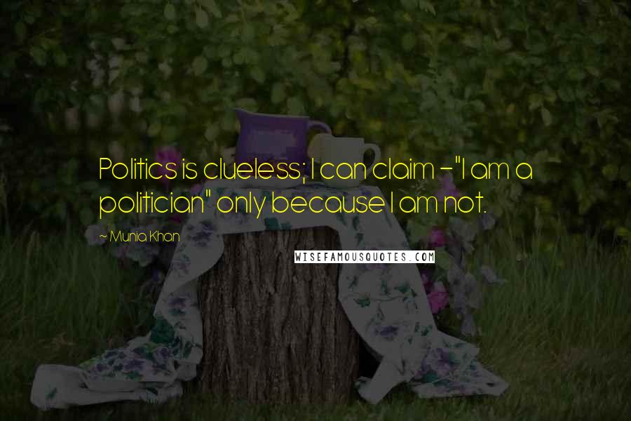 Munia Khan Quotes: Politics is clueless; I can claim -"I am a politician" only because I am not.