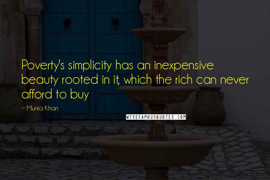 Munia Khan Quotes: Poverty's simplicity has an inexpensive beauty rooted in it, which the rich can never afford to buy