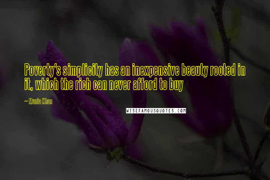 Munia Khan Quotes: Poverty's simplicity has an inexpensive beauty rooted in it, which the rich can never afford to buy