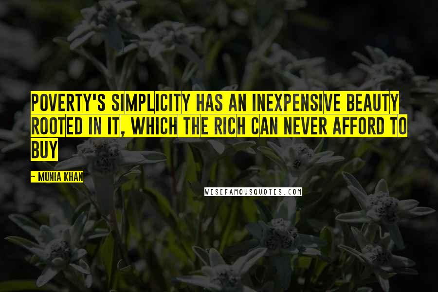 Munia Khan Quotes: Poverty's simplicity has an inexpensive beauty rooted in it, which the rich can never afford to buy