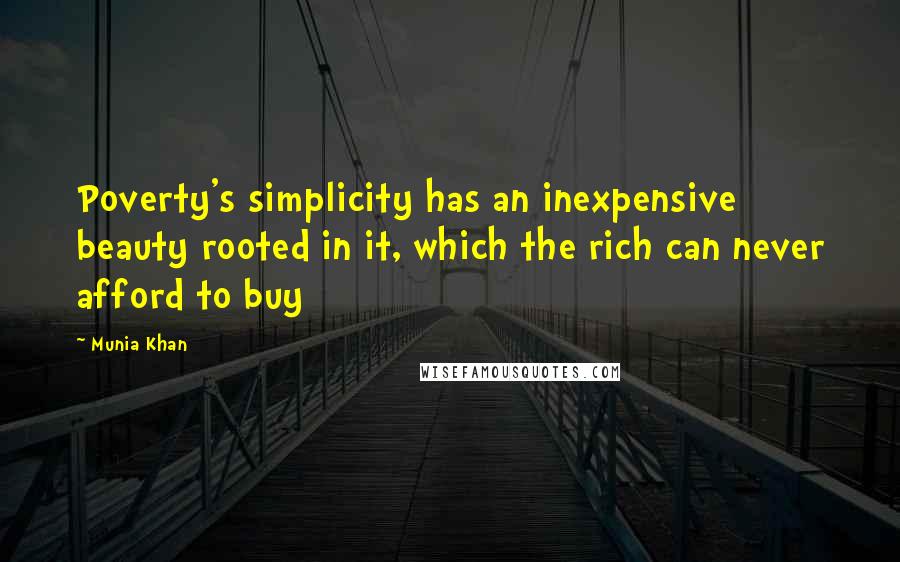 Munia Khan Quotes: Poverty's simplicity has an inexpensive beauty rooted in it, which the rich can never afford to buy