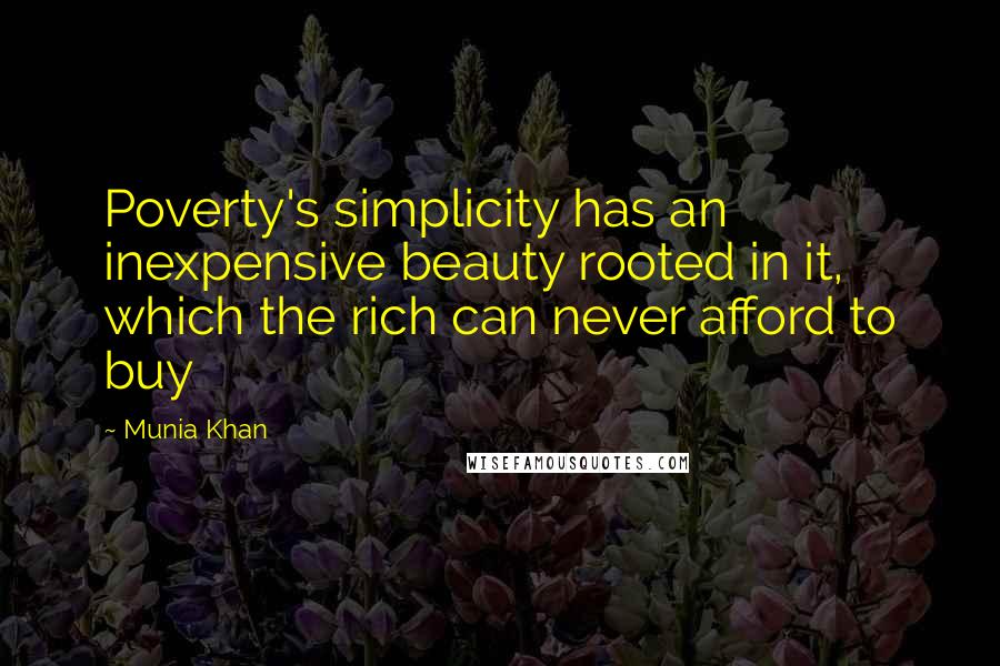 Munia Khan Quotes: Poverty's simplicity has an inexpensive beauty rooted in it, which the rich can never afford to buy