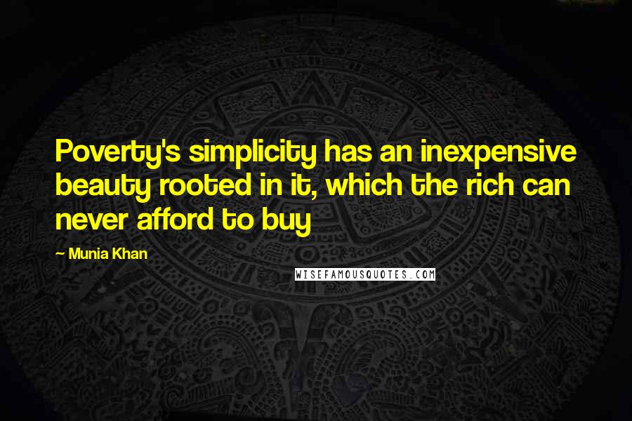 Munia Khan Quotes: Poverty's simplicity has an inexpensive beauty rooted in it, which the rich can never afford to buy