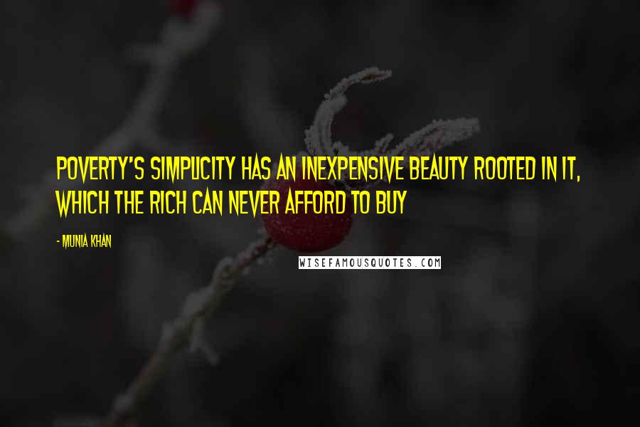 Munia Khan Quotes: Poverty's simplicity has an inexpensive beauty rooted in it, which the rich can never afford to buy