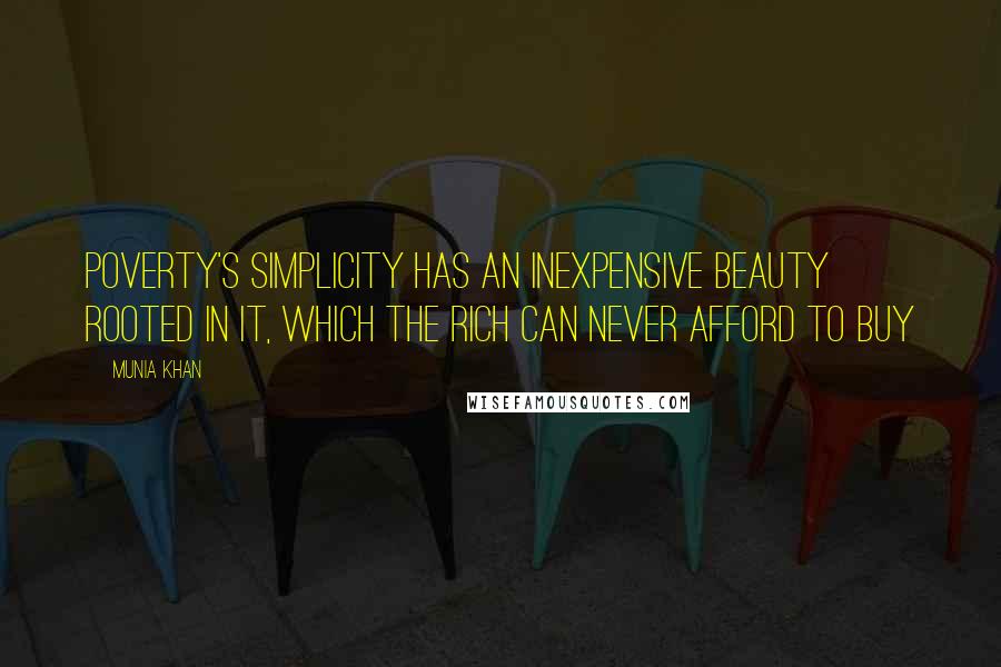 Munia Khan Quotes: Poverty's simplicity has an inexpensive beauty rooted in it, which the rich can never afford to buy