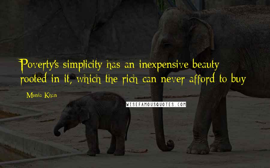 Munia Khan Quotes: Poverty's simplicity has an inexpensive beauty rooted in it, which the rich can never afford to buy