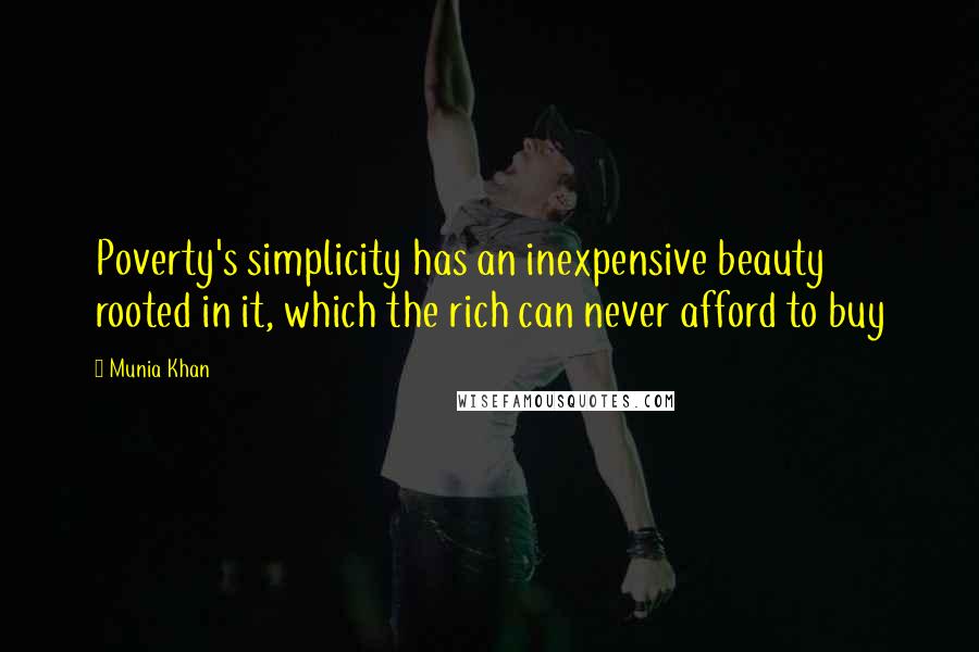 Munia Khan Quotes: Poverty's simplicity has an inexpensive beauty rooted in it, which the rich can never afford to buy