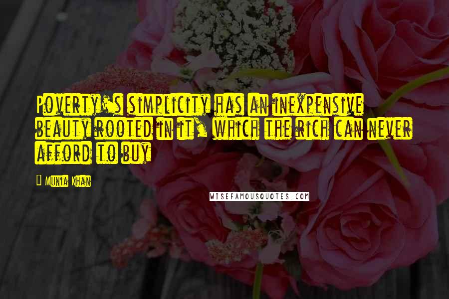 Munia Khan Quotes: Poverty's simplicity has an inexpensive beauty rooted in it, which the rich can never afford to buy